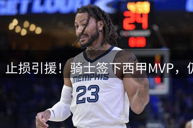 止损引援！骑士签下西甲MVP，仍在追逐两名球员，弥补无缘老詹空缺